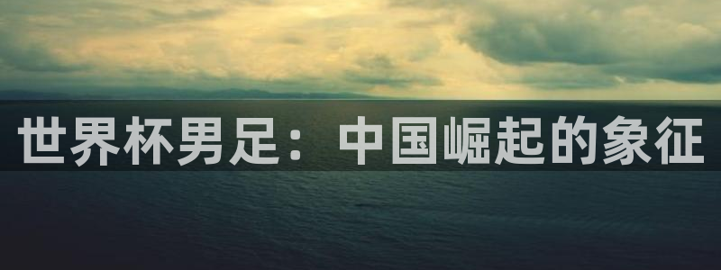 2026世亚预赛赛程表：世界杯男足：中国崛起的象征