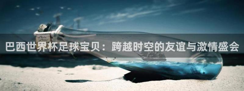 欧联杯直播：巴西世界杯足球宝贝：跨越时空的友谊与激情盛会